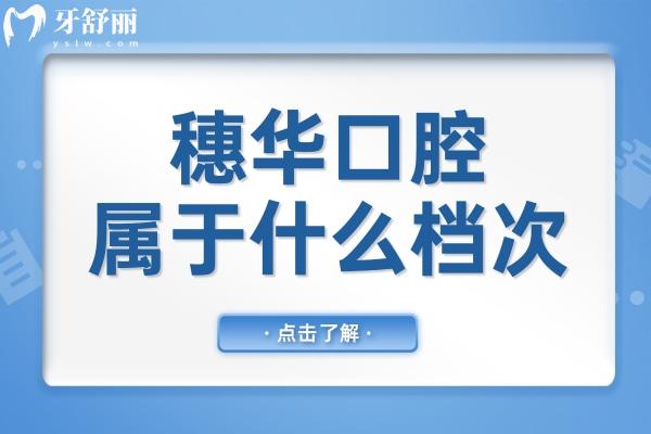 穗華口腔屬于什么檔次?穗華口腔是中高端私立連鎖口腔機構(gòu)