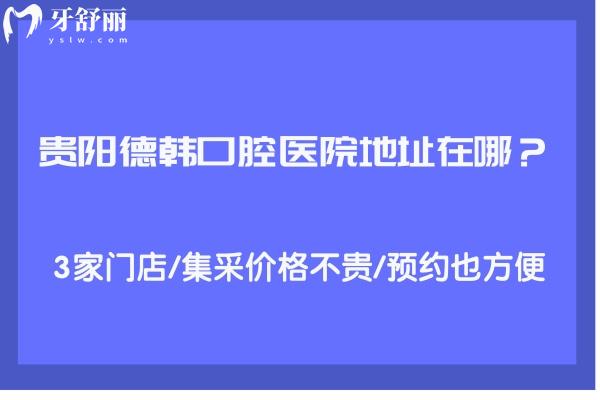 貴陽德韓口腔醫(yī)院地址在哪？3家門店/集采價(jià)格不貴/也方便