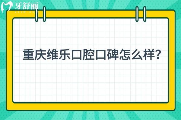 重慶維樂口腔口碑怎么樣？