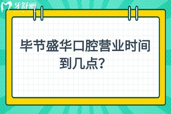 畢節(jié)盛華口腔營業(yè)時間到幾點？早九晚六，提前不用排隊哦