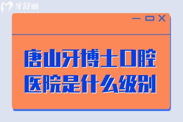 唐山牙博士口腔醫(yī)院是什么級別