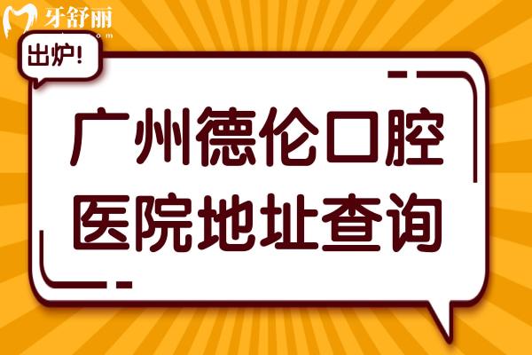 廣州德倫口腔醫(yī)院地址查詢:官網(wǎng)+營(yíng)業(yè)時(shí)間+收費(fèi)標(biāo)準(zhǔn)公開(kāi)