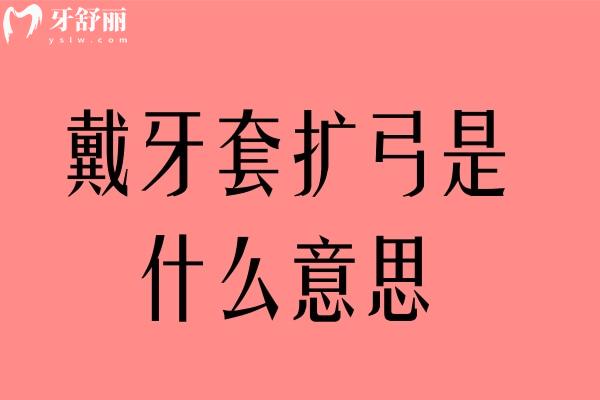 戴牙套擴(kuò)弓是什么意思