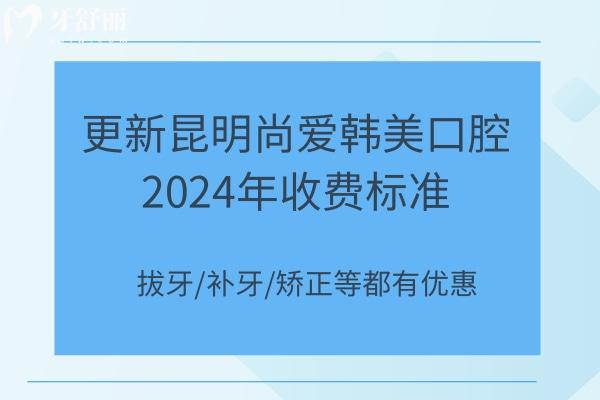 更新昆明尚愛(ài)韓美口腔2024年收費(fèi)標(biāo)準(zhǔn)