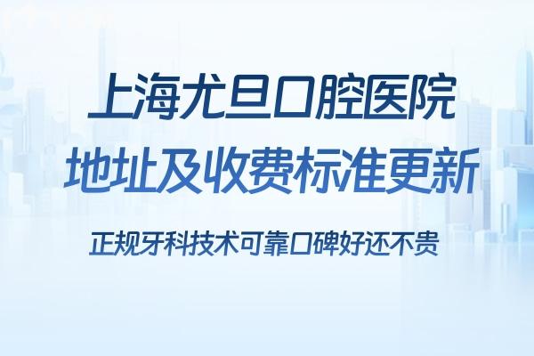 上海尤旦口腔醫(yī)院地址及收費標(biāo)準(zhǔn)更新:正規(guī)牙科技術(shù)可靠口碑好還不貴
