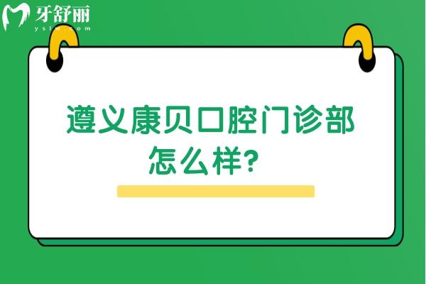 遵義康貝口腔門診部怎么樣？