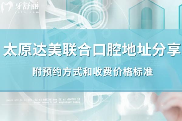 太原達美聯合口腔11家分院地址分享:附方式和收費價格標準