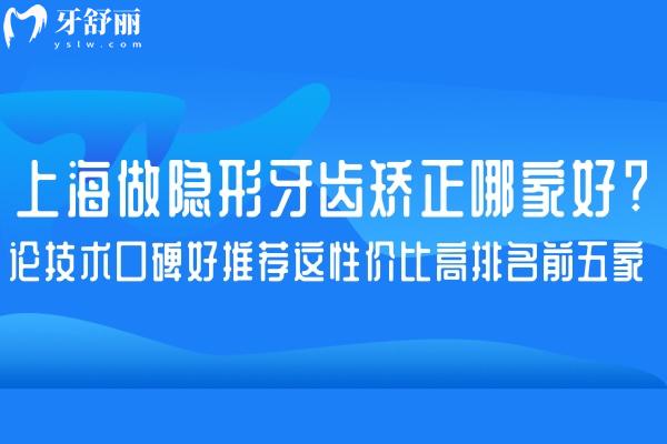 上海做隱形牙齒矯正哪家好?論技術(shù)口碑好推薦這性價比高排名前五家