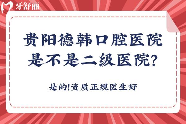 貴陽(yáng)德韓口腔醫(yī)院是不是二級(jí)醫(yī)院？是的！資質(zhì)正規(guī)醫(yī)生好