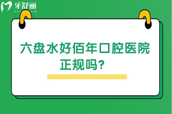 六盤水好佰年口腔醫(yī)院正規(guī)嗎？