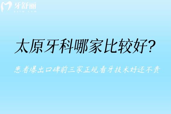 太原牙科哪家比較好 患者爆出口碑前三家正規(guī)看牙技術(shù)好還不貴
