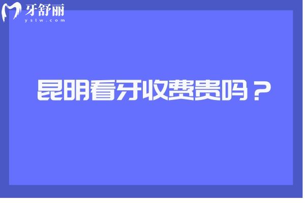 昆明看牙收費貴嗎？