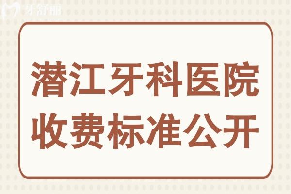 潛江口腔醫(yī)院2025年收費(fèi)標(biāo)準(zhǔn)公開,裝假牙/牙齒矯正/補(bǔ)牙貴不貴看完便知