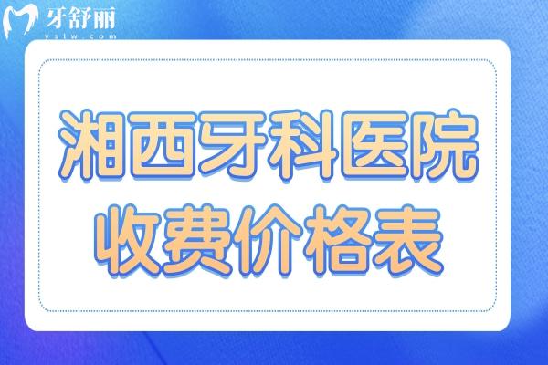 全新湖南湘西牙科醫(yī)院收費(fèi)價(jià)格表 內(nèi)含種植牙/矯正/補(bǔ)牙等項(xiàng)目都在這里 附醫(yī)生擅長項(xiàng)目