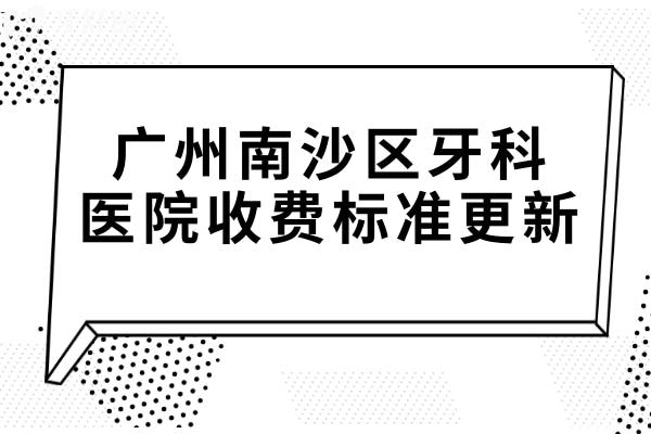廣州南沙區(qū)牙科醫(yī)院收費(fèi)標(biāo)準(zhǔn)更新,種植牙2980矯正5000補(bǔ)牙180