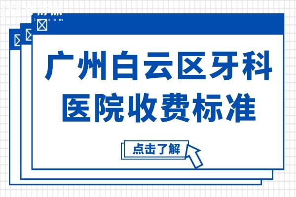 廣州白云區(qū)牙科醫(yī)院收費標(biāo)準(zhǔn),牙齒種植/矯正/烤瓷牙價格都在內(nèi)