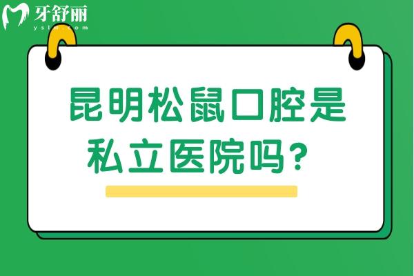 昆明松鼠口腔是私立醫(yī)院嗎？雖是民營，但資質(zhì)正規(guī)收費(fèi)也不貴