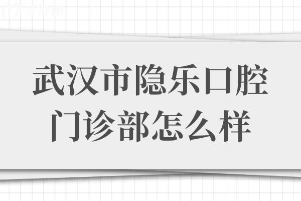 武漢市隱樂口腔門診部怎么樣