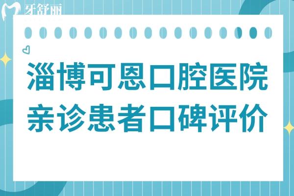 淄博可恩口腔是正規(guī)醫(yī)院,從親診患者評(píng)論看口碑也很不錯(cuò)