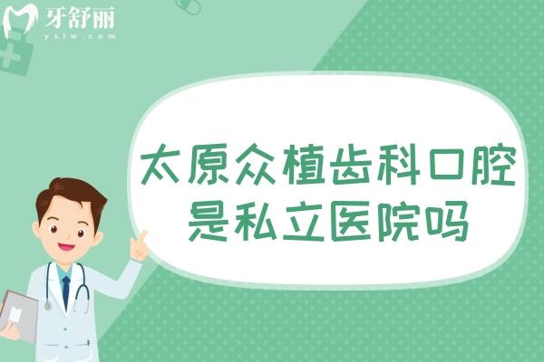 太原眾植齒科口腔是私立醫(yī)院嗎