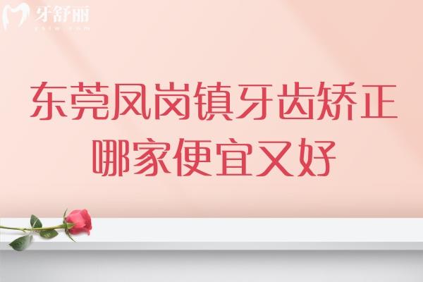 東莞鳳崗鎮(zhèn)牙齒矯正哪家便宜又好