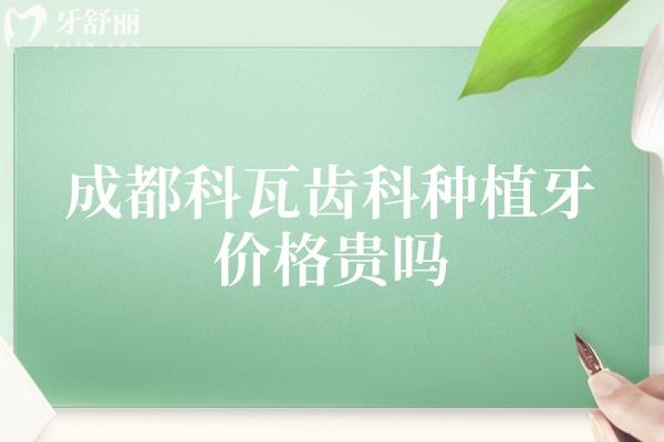 成都科瓦齒科種植牙價(jià)格貴嗎