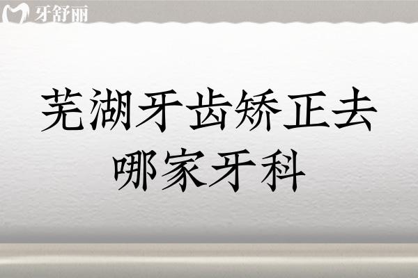 蕪湖牙齒矯正去哪家牙科