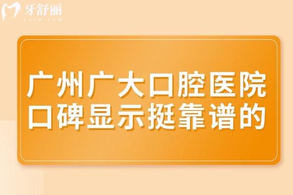 廣州廣大口腔醫(yī)院口碑顯示挺靠譜的