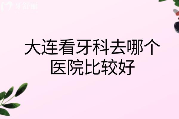大連看牙科去哪個(gè)醫(yī)院比較好