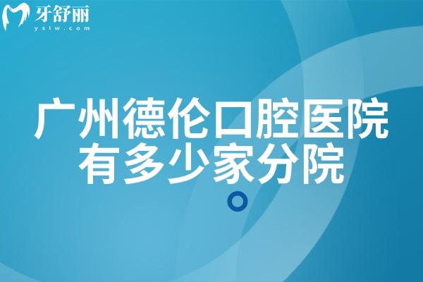 廣州德倫口腔醫(yī)院有多少家分院
