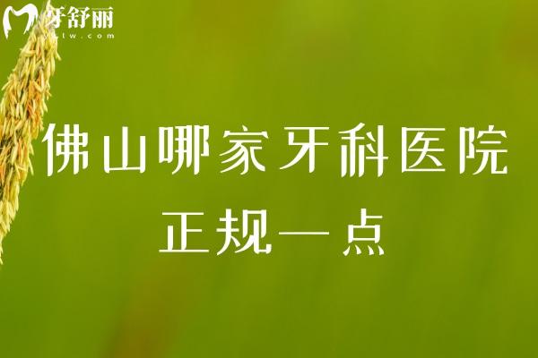 佛山哪家牙科醫(yī)院正規(guī)一點