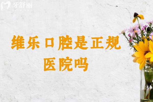 維樂口腔是正規(guī)醫(yī)院嗎