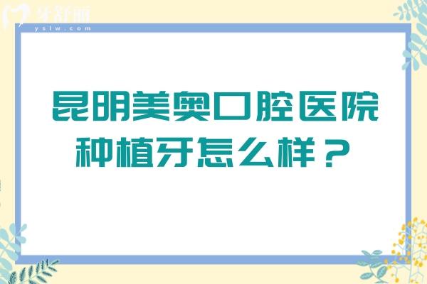 昆明美奧口腔醫(yī)院種植牙怎么樣？