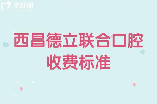 西昌德立聯(lián)合口腔收費標準