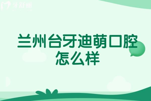 蘭州臺牙迪萌口腔怎么樣