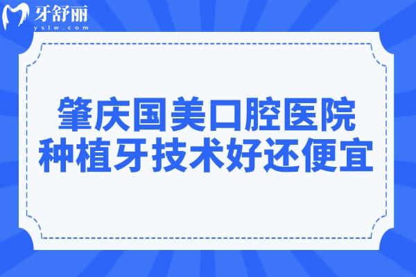 肇慶國美口腔醫(yī)院種植牙怎么樣?不僅技術(shù)好又便宜而且出名的很