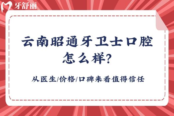 云南昭通牙衛(wèi)士口腔怎么樣？從醫(yī)生/價格/口碑來看值得信任
