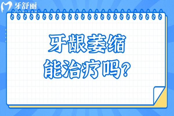 牙齦萎縮能治療嗎？可以治療，原因、方法點(diǎn)擊查看