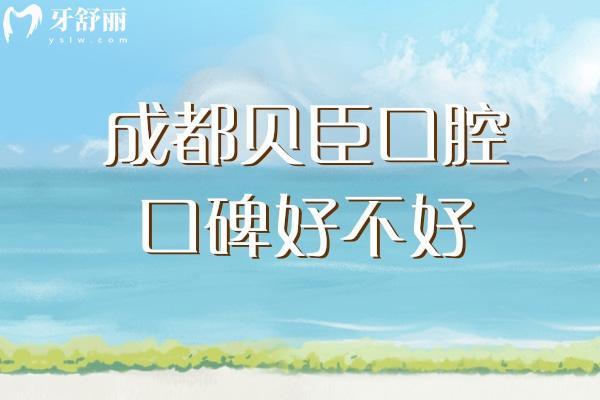 成都貝臣口腔口碑好不好