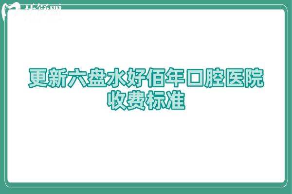 更新六盤水好佰年口腔醫(yī)院收費標準