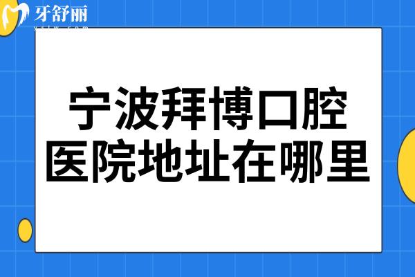 寧波拜博口腔醫(yī)院地址在哪里?3家分院地址+交通路線總匯附價(jià)目表