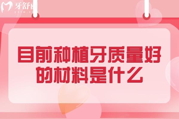 目前種植牙質(zhì)量好的材料是什么
