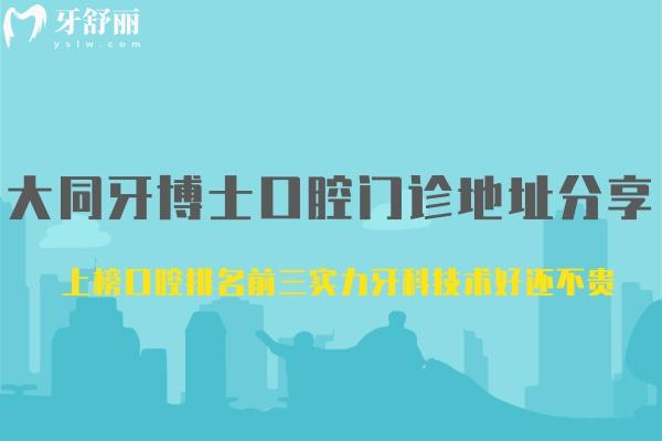 大同牙博士口腔門診地址分享 上榜口腔排名前三實(shí)力牙科技術(shù)好還不貴