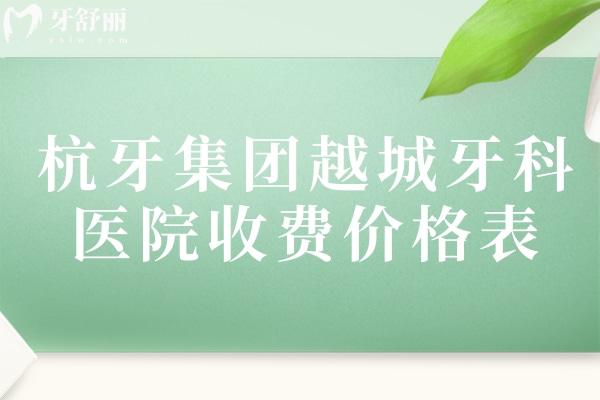 杭牙集團(tuán)越城牙科醫(yī)院收費(fèi)價(jià)格表