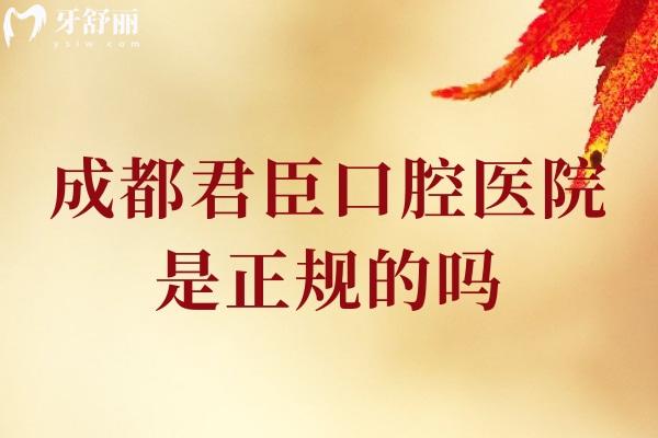 成都君臣口腔醫(yī)院是正規(guī)的嗎