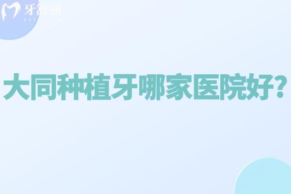 大同種植牙哪家醫(yī)院好?上榜排名前五的口腔技術(shù)正規(guī)實(shí)力強(qiáng)價(jià)格不貴