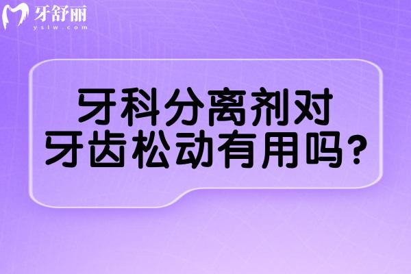 牙科分離劑對牙齒松動有用嗎?