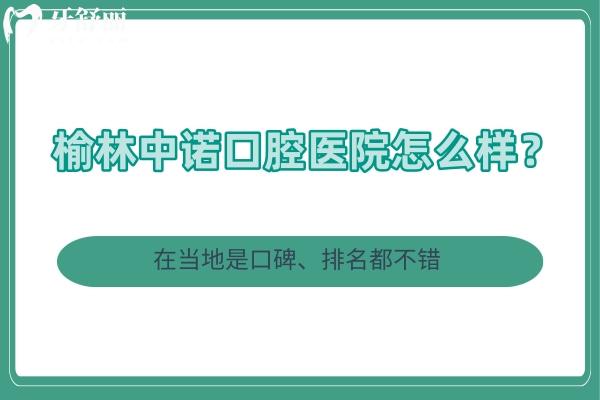 榆林中諾口腔醫(yī)院怎么樣？在當地是口碑、排名都不錯