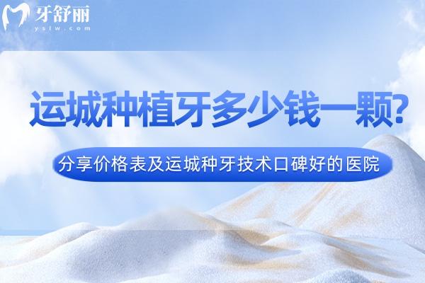 運(yùn)城種植牙多少錢一顆2024年?分享價(jià)格表及運(yùn)城種牙技術(shù)口碑好的醫(yī)院