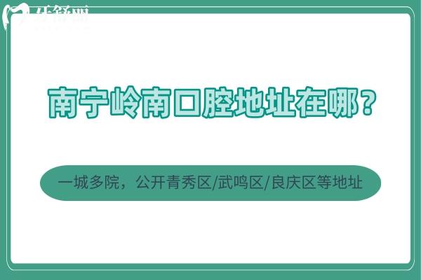 南寧嶺南口腔地址在哪？一城多院，公開青秀區(qū)/武鳴區(qū)/良慶區(qū)等地址